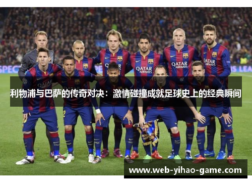 利物浦与巴萨的传奇对决：激情碰撞成就足球史上的经典瞬间