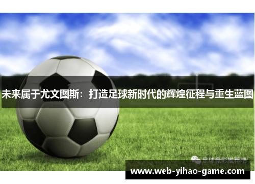 未来属于尤文图斯：打造足球新时代的辉煌征程与重生蓝图