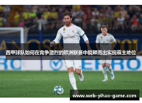西甲球队如何在竞争激烈的欧洲联赛中脱颖而出实现霸主地位