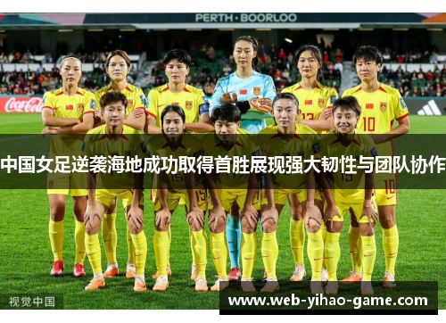 中国女足逆袭海地成功取得首胜展现强大韧性与团队协作