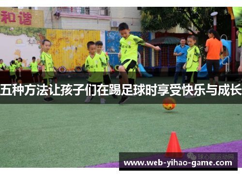 五种方法让孩子们在踢足球时享受快乐与成长
