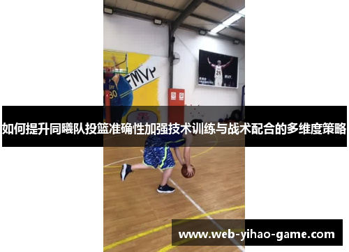 如何提升同曦队投篮准确性加强技术训练与战术配合的多维度策略
