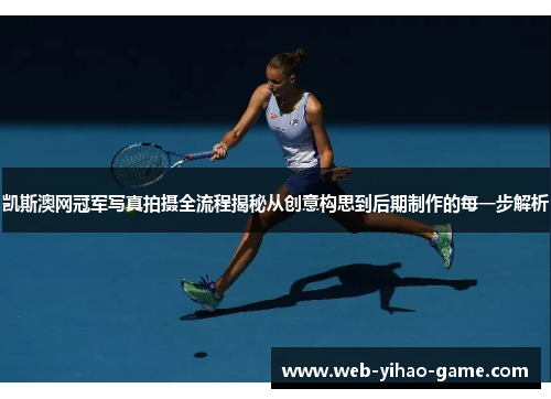凯斯澳网冠军写真拍摄全流程揭秘从创意构思到后期制作的每一步解析