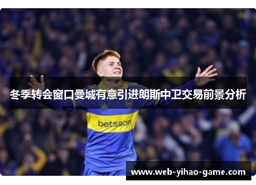 冬季转会窗口曼城有意引进朗斯中卫交易前景分析