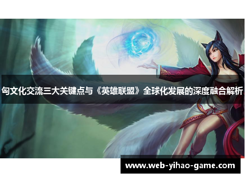 匈文化交流三大关键点与《英雄联盟》全球化发展的深度融合解析