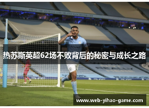 热苏斯英超62场不败背后的秘密与成长之路