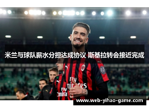 米兰与球队薪水分担达成协议 斯基拉转会接近完成