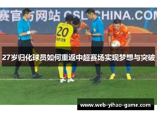 27岁归化球员如何重返中超赛场实现梦想与突破