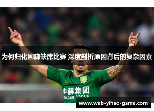 为何归化国脚缺席比赛 深度剖析原因背后的复杂因素