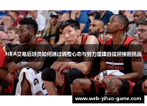 NBA交易后球员如何通过调整心态与努力重建自信迎接新挑战