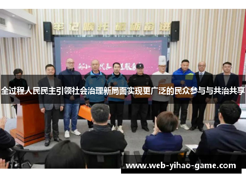全过程人民民主引领社会治理新局面实现更广泛的民众参与与共治共享