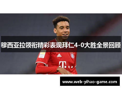 穆西亚拉领衔精彩表现拜仁4-0大胜全景回顾