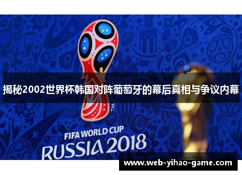 揭秘2002世界杯韩国对阵葡萄牙的幕后真相与争议内幕