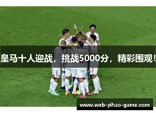 皇马十人迎战，挑战5000分，精彩围观！