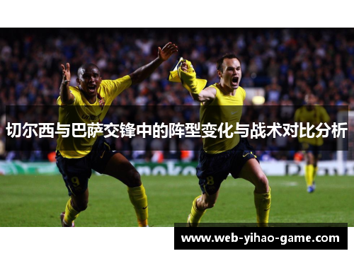 切尔西与巴萨交锋中的阵型变化与战术对比分析
