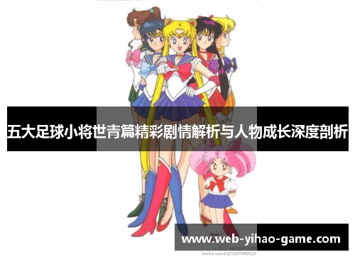 五大足球小将世青篇精彩剧情解析与人物成长深度剖析