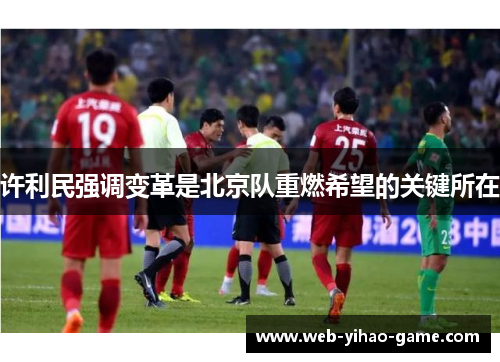许利民强调变革是北京队重燃希望的关键所在