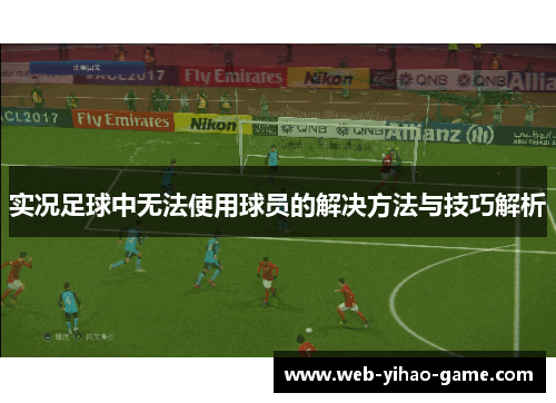 实况足球中无法使用球员的解决方法与技巧解析
