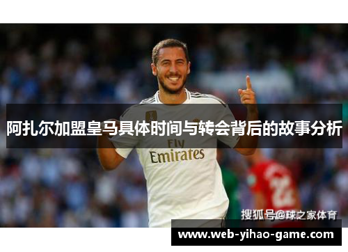阿扎尔加盟皇马具体时间与转会背后的故事分析