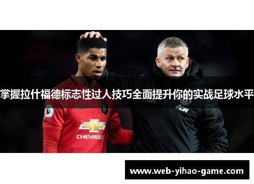 掌握拉什福德标志性过人技巧全面提升你的实战足球水平