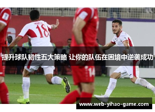 提升球队韧性五大策略 让你的队伍在困境中逆袭成功