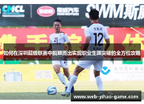 如何在深圳超级联赛中脱颖而出实现职业生涯突破的全方位攻略
