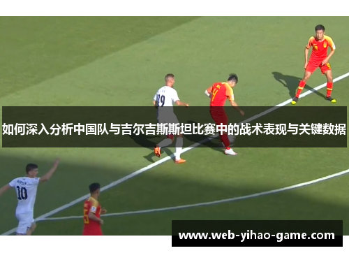 如何深入分析中国队与吉尔吉斯斯坦比赛中的战术表现与关键数据