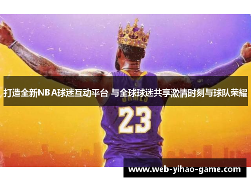打造全新NBA球迷互动平台 与全球球迷共享激情时刻与球队荣耀 打造全新NBA球迷互动平台 与全球球迷共享激情时刻与球队荣耀