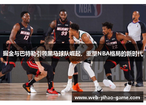 掘金与巴特勒引领黑马球队崛起,重塑NBA格局的新时代 掘金与巴特勒引领黑马球队崛起,重塑NBA格局的新时代