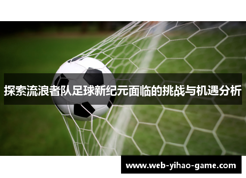 探索流浪者队足球新纪元面临的挑战与机遇分析 探索流浪者队足球新纪元面临的挑战与机遇分析