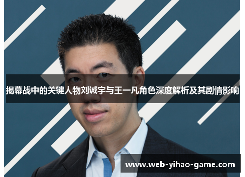 揭幕战中的关键人物刘诚宇与王一凡角色深度解析及其剧情影响 揭幕战中的关键人物刘诚宇与王一凡角色深度解析及其剧情影响