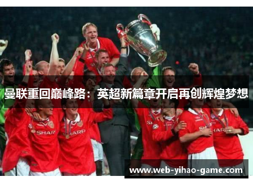 曼联重回巅峰路:英超新篇章开启再创辉煌梦想 曼联重回巅峰路:英超新篇章开启再创辉煌梦想