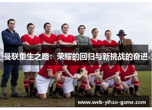 曼联重生之路:荣耀的回归与新挑战的奋进 曼联重生之路:荣耀的回归与新挑战的奋进