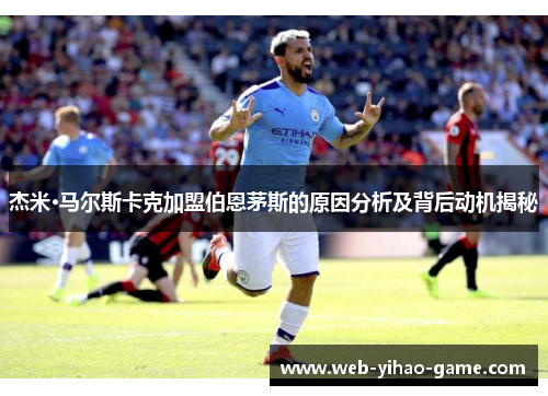 杰米·马尔斯卡克加盟伯恩茅斯的原因分析及背后动机揭秘 杰米·马尔斯卡克加盟伯恩茅斯的原因分析及背后动机揭秘