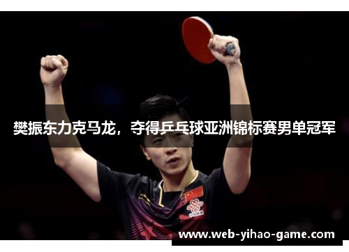 樊振东力克马龙,夺得乒乓球亚洲锦标赛男单冠军 樊振东力克马龙,夺得乒乓球亚洲锦标赛男单冠军