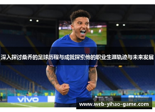 深入探讨桑乔的足球历程与成就探索他的职业生涯轨迹与未来发展 深入探讨桑乔的足球历程与成就探索他的职业生涯轨迹与未来发展
