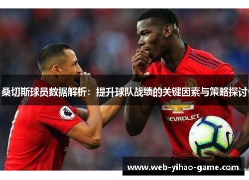 桑切斯球员数据解析：提升球队战绩的关键因素与策略探讨