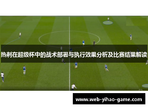 热刺在超级杯中的战术部署与执行效果分析及比赛结果解读