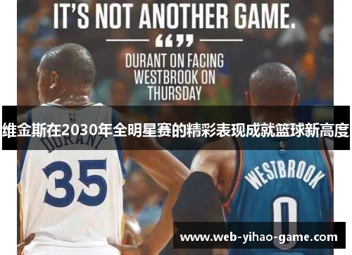 维金斯在2030年全明星赛的精彩表现成就篮球新高度 维金斯在2030年全明星赛的精彩表现成就篮球新高度