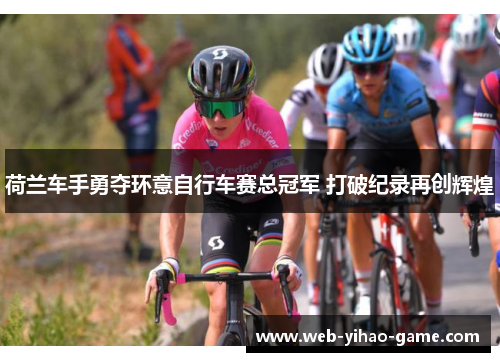 荷兰车手勇夺环意自行车赛总冠军 打破纪录再创辉煌 荷兰车手勇夺环意自行车赛总冠军 打破纪录再创辉煌