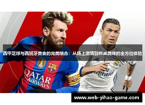 西甲足球与西班牙美食的完美结合:从场上激情到餐桌美味的全方位体验 西甲足球与西班牙美食的完美结合:从场上激情到餐桌美味的全方位体验