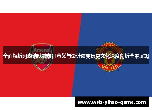 全面解析阿森纳队徽象征意义与设计演变历史文化深度剖析全景展现 全面解析阿森纳队徽象征意义与设计演变历史文化深度剖析全景展现