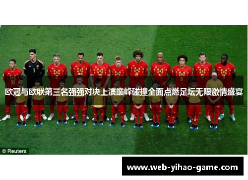 欧冠与欧联第三名强强对决上演巅峰碰撞全面点燃足坛无限激情盛宴 欧冠与欧联第三名强强对决上演巅峰碰撞全面点燃足坛无限激情盛宴