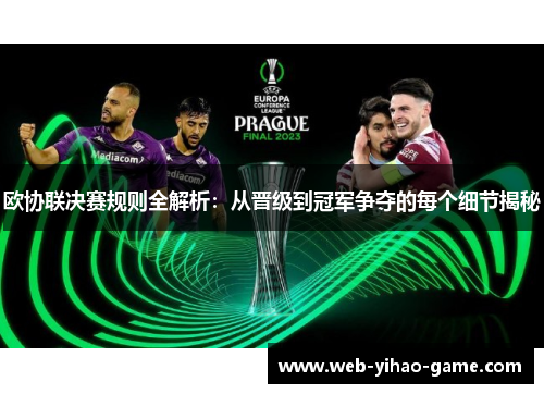 欧协联决赛规则全解析:从晋级到冠军争夺的每个细节揭秘 欧协联决赛规则全解析:从晋级到冠军争夺的每个细节揭秘
