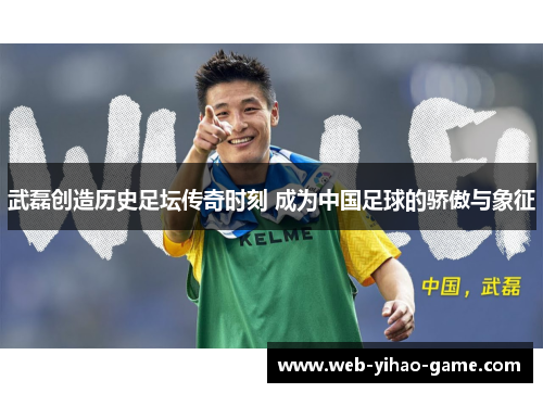 武磊创造历史足坛传奇时刻 成为中国足球的骄傲与象征 武磊创造历史足坛传奇时刻 成为中国足球的骄傲与象征