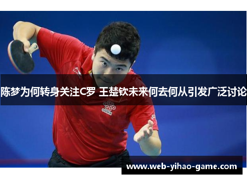 陈梦为何转身关注C罗 王楚钦未来何去何从引发广泛讨论 陈梦为何转身关注C罗 王楚钦未来何去何从引发广泛讨论