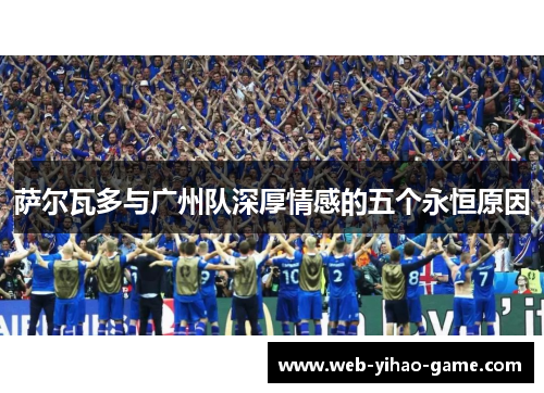 萨尔瓦多与广州队深厚情感的五个永恒原因