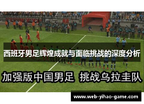 西班牙男足辉煌成就与面临挑战的深度分析