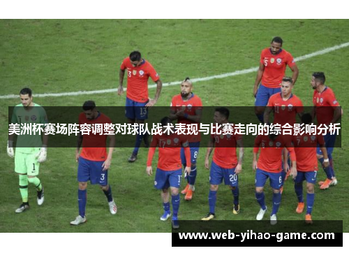 美洲杯赛场阵容调整对球队战术表现与比赛走向的综合影响分析 美洲杯赛场阵容调整对球队战术表现与比赛走向的综合影响分析