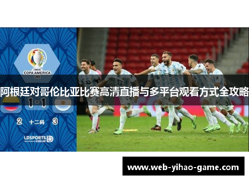 阿根廷对哥伦比亚比赛高清直播与多平台观看方式全攻略